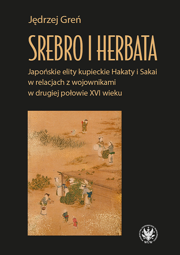 Srebro i herbata. Japońskie elity kupieckie Hakaty i Sakai w relacjach z wojownikami w drugiej połowie XVI wieku – EBOOK