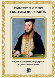 Zygmunt II August i kultura jego czasów. W pięćsetlecie urodzin ostatniego Jagiellona na polsko-litewskim tronie