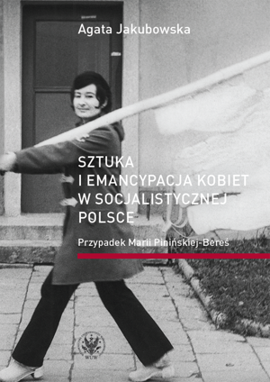 Sztuka i emancypacja kobiet w socjalistycznej Polsce. Przypadek Marii Pinińskiej-Bereś