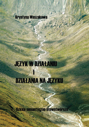 Język w działaniu i działania na języku. Szkice semantyczno-słowotwórcze