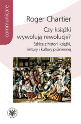 Czy książki wywołują rewolucje? Szkice z historii książki, lektury i kultury piśmiennej – EBOOK