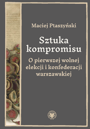 Sztuka kompromisu. O pierwszej wolnej elekcji i konfederacji warszawskiej (EBOOK)