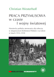 Praca przymusowa w czasie I wojny światowej. Niemiecka polityka sterowania siłą roboczą w okupowanym Królestwie Polskim i na Litwie 1914-1918 – EBOOK