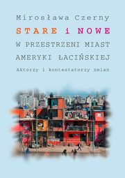 Stare i nowe w przestrzeni miast Ameryki Łacińskiej. Aktorzy i kontestatorzy zmian – PDF