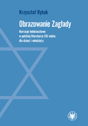 Obrazowanie Zagłady. Narracje holokaustowe w polskiej literaturze XXI wieku dla dzieci i młodzieży (EBOOK)