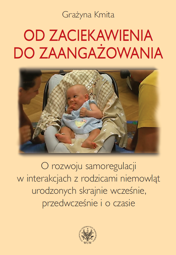 Od zaciekawienia do zaangażowania. O rozwoju samoregulacji w interakcjach z rodzicami niemowląt urodzonych skrajnie wcześnie, przedwcześnie i o czasie - PDF