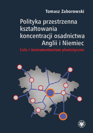 Polityka przestrzenna kształtowania koncentracji osadnictwa Anglii i Niemiec. Cele i instrumentarium planistyczne – EBOOK