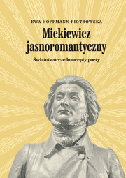 Mickiewicz jasnoromantyczny. Światotwórcze koncepty poety