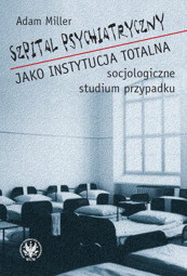 Szpital psychiatryczny jako instytucja totalna ─ socjologiczne studium przypadku - PDF
