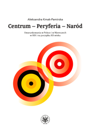Centrum – Peryferia – Naród. Uwarunkowania w Polsce i w Niemczech w XIX i na początku XX wieku