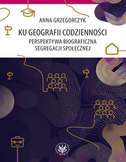 Ku geografii codzienności. Perspektywa biograficzna segregacji społecznej (EBOOK)