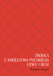 Źródła z Królestwa Polskiego, Litwy i Rusi. Warsztat edytora (PDF)