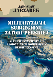 Militaryzacja subregionu Zatoki Perskiej w perspektywie teorii regionalnych kompleksów bezpieczeństwa – EBOOK