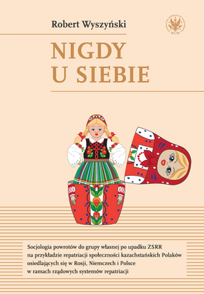 Nigdy u siebie. Socjologia powrotów do grupy własnej po upadku ZSRR na przykładzie repatriacji społeczności kazachstańskich Polaków osiedlających się w Rosji, Niemczech i Polsce w ramach rządowych systemów repatriacji – EBOOK