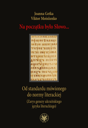 Na początku było Słowo… Od standardu mówionego do normy literackiej (Zarys genezy ukraińskiego języka literackiego) (EBOOK)