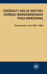 Oddziały i akcje Kedywu Okręgu Warszawskiego poza Warszawą. Dokumenty z lat 1943–1944 (PDF)