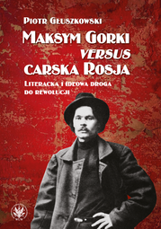 Maksym Gorki versus carska Rosja. Literacka i ideowa droga do rewolucji