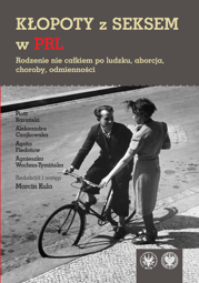 Kłopoty z seksem w PRL. Rodzenie nie całkiem po ludzku, aborcja, choroby, odmienności - PDF
