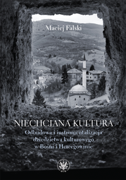 Niechciana kultura. Odbudowa i instrumentalizacja dziedzictwa kulturowego w Bośni i Hercegowinie (EBOOK)