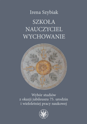 Szkoła – nauczyciel – wychowanie. Wybór studiów z okazji jubileuszu 75. urodzin i wieloletniej pracy naukowej