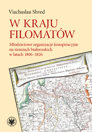 W kraju filomatów. Młodzieżowe organizacje konspiracyjne na ziemiach białoruskich w latach 1806–1826 (EBOOK)