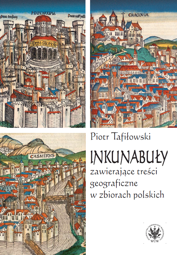 Inkunabuły zawierające treści geograficzne w zbiorach polskich. Z dziejów komunikacji społecznej i naukowej w dawnej Polsce − EBOOK