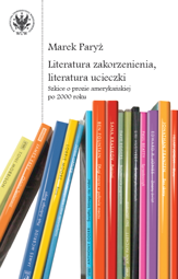 Literatura zakorzenienia, literatura ucieczki. Szkice o prozie amerykańskiej po 2000 roku