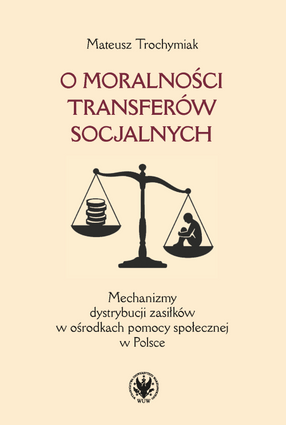 O moralności transferów socjalnych. Mechanizmy dystrybucji zasiłków w ośrodkach pomocy społecznej w Polsce (EBOOK)