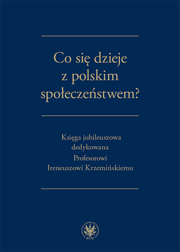 Co się dzieje z polskim społeczeństwem? Księga jubileuszowa dedykowana Profesorowi Ireneuszowi Krzemińskiemu