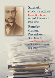 Sztubak, student i uczony. Ernst Bernheim w egodokumentach 1865-1880 / Pennäler – Student – Privatdozent. Der Historiker Ernst Bernheim in Selbstzeugnissen 1865-1880
