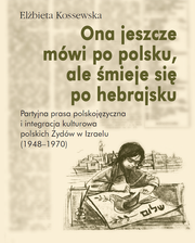 Ona jeszcze mówi po polsku, ale śmieje się po hebrajsku. Partyjna prasa polskojęzyczna i integracja kulturowa polskich Żydów w Izraelu (1948–1970) – EBOOK