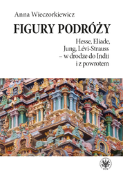 Figury podróży. Hesse, Eliade, Jung, Lévi-Strauss – w drodze do Indii i z powrotem – EBOOK