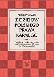 Z dziejów polskiego prawa karnego. Prawo karne i nauka prawa karnego na ziemiach polskich w XIX wieku i w II Rzeczypospolitej (EBOOK)