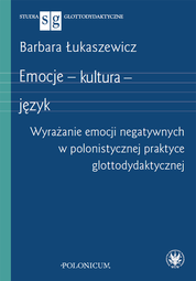 Emocje – kultura – język. Wyrażanie emocji negatywnych w polonistycznej praktyce glottodydaktycznej