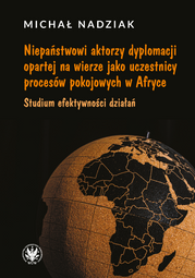 Niepaństwowi aktorzy dyplomacji opartej na wierze jako uczestnicy procesów pokojowych w Afryce. Studium efektywności działań (EBOOK)