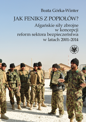 Jak Feniks z popiołów? Afgańskie siły zbrojne w koncepcji reform sektora bezpieczeństwa w latach 2001-2014 (EBOOK)
