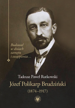 Józef Polikarp Brudziński (1874-1917). Budował w dniach zamętu i zwątpienia… - PDF